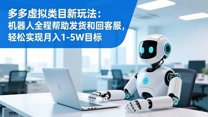 多多虚拟类目新玩法：机器人全程帮助发货和回客服，轻松实现月入1-5W目标-chywc