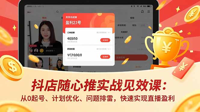抖店随心推实战见效课：从0起号、计划优化、问题排雷，快速实现直播盈利-chywc