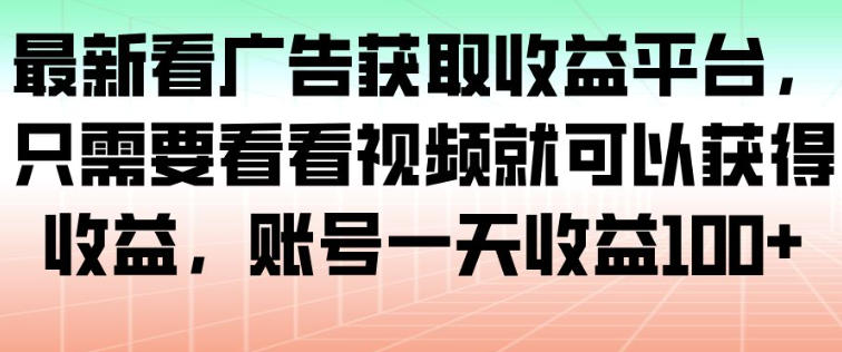 最新看广告获取收益平台，只需要看看视频就可以获得收益，账号一天收益100+-chywc