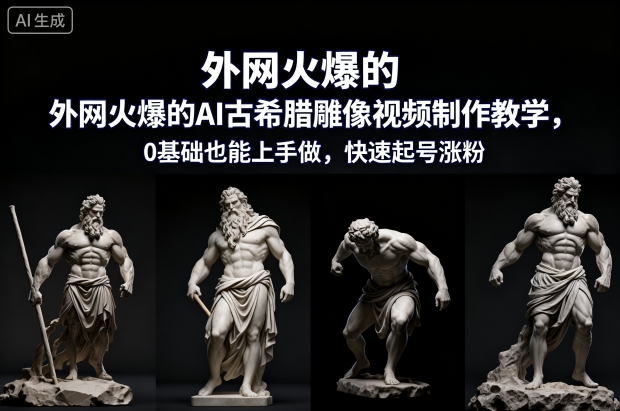 外网火爆的AI古希腊雕像视频制作教学，0基础也能上手做，快速起号涨粉-chywc