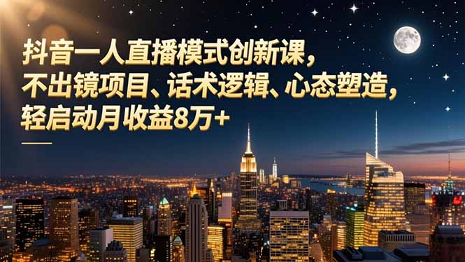 抖音一人直播模式创新课，不出镜项目、话术逻辑、心态塑造，轻启动月收益8万+-chywc