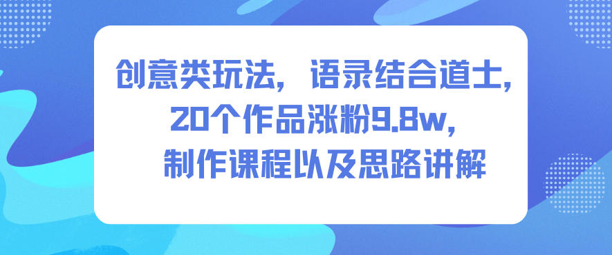 创意类玩法，语录结合道士，20个作品涨粉9.8w，制作课程以及思路讲解-chywc