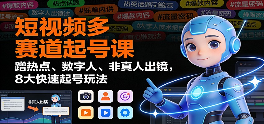 短视频多赛道起号课：蹭热点、数字人、非真人出镜，8大快速起号玩法-chywc