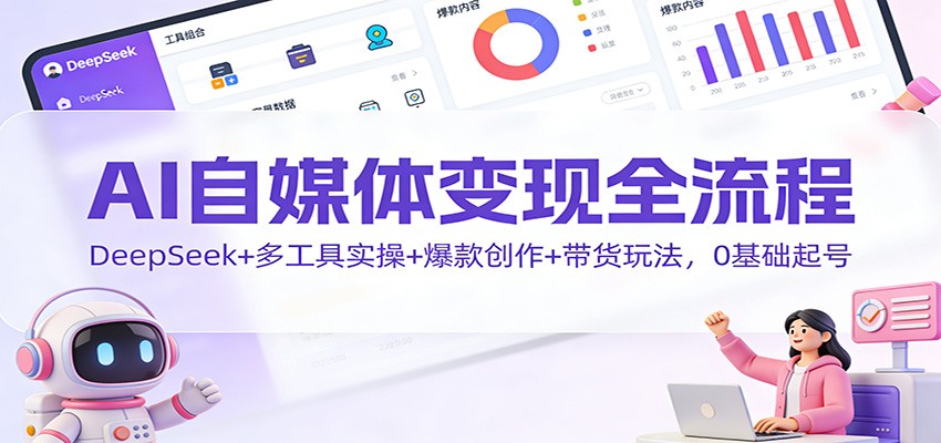 AI自媒体变现全流程：DeepSeek+多工具实操+爆款创作+带货玩法，0基础起号-chywc