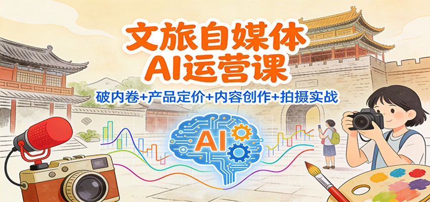 文旅自媒体AI运营课：破内卷+产品定价+内容创作+拍摄实战-chywc