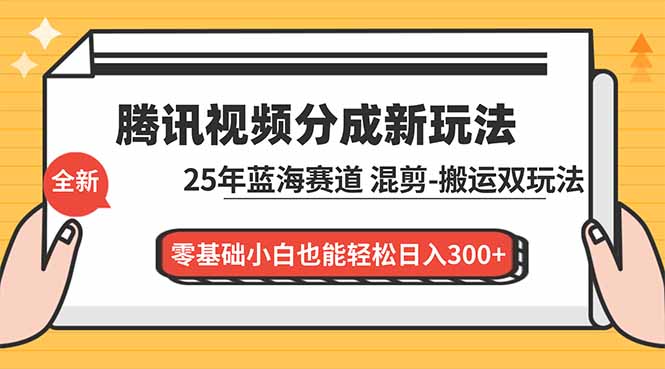 腾讯视频分成计划最新教程：25年蓝海赛道，混剪、搬运双玩法，零基础小白也能轻松日入300+-chywc