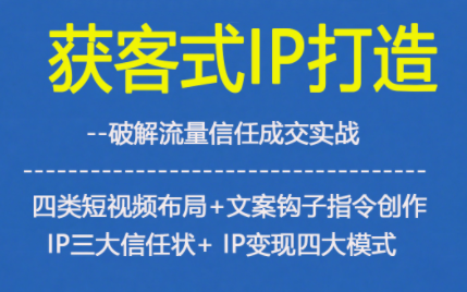 获客型IP打造，破解流量信任成，四类短视频布局+文案钩子指令创作IP三大信任状+IP变现四大模式-chywc