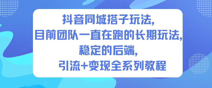 抖音同城搭子玩法，目前团队一直在跑的长期玩法，稳定的后端，引流+变现全系列教程-chywc
