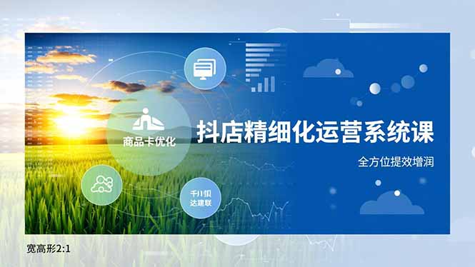 抖店精细化运营系统课，商品卡优化、达人建联、千川投放，全方位提效增润-chywc