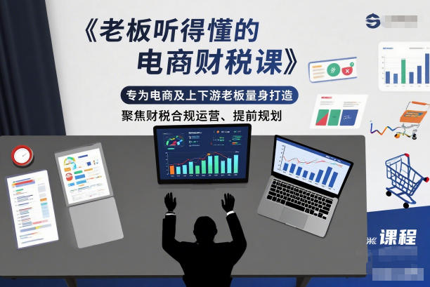 老板听得懂的电商财税课，专为电商及上下游老板量身打造，聚焦财税合规运营、提前规划-chywc