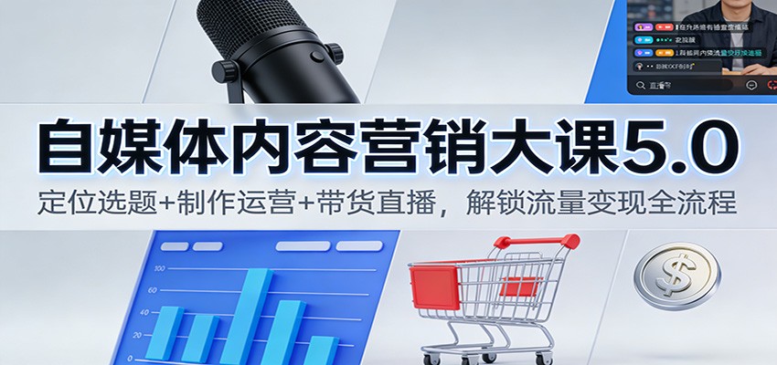 自媒体内容营销大课5.0：定位选题+制作运营+带货直播，解锁流量变现全流程-chywc