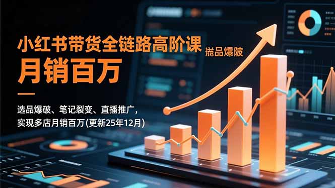 小红书带货全链路高阶课，选品爆破、笔记裂变、直播推广，实现多店月销百万(更新25年12月-chywc