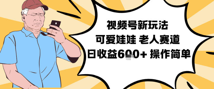 视频号新玩法，可爱娃娃视频制作教学，老人赛道，日收益6张+操作简单-chywc