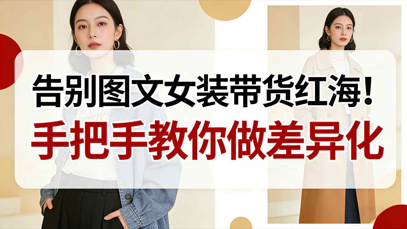告别图文女装带货红海！手把手教你做差异化，新手也能弯道超车-chywc