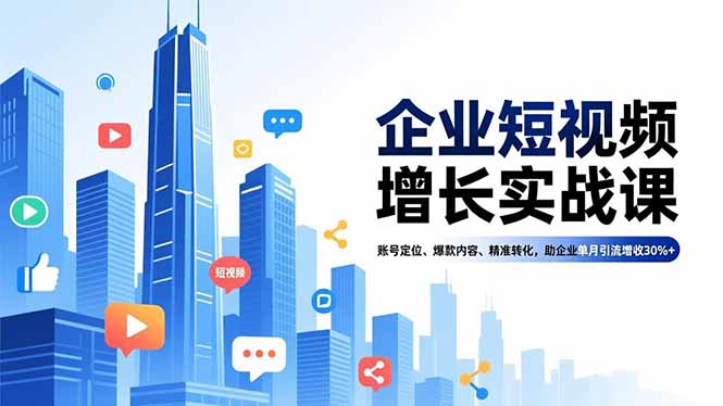 企业短视频增长实战课，账号定位、爆款内容、精准转化，助企业单月引流增收30%+-chywc