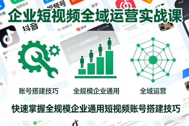企业短视频全域运营实战课，快速掌握全规模企业通用短视频账号搭建技巧-chywc
