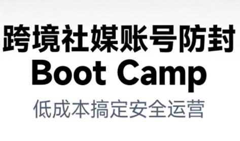 跨境社媒账号防封Boot Camp，低成本搞定社媒账号安全与长期运营-chywc