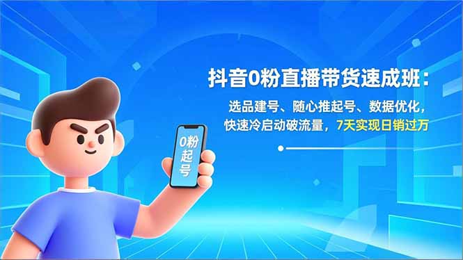 抖音0粉直播带货速成班：选品建号、随心推起号、数据优化，快速冷启动破流量，7天实现日销过万-chywc