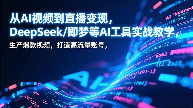从AI视频到直播变现，DeepSeek/即梦等AI工具实战教学，生产爆款视频，打造高流量账号-chywc