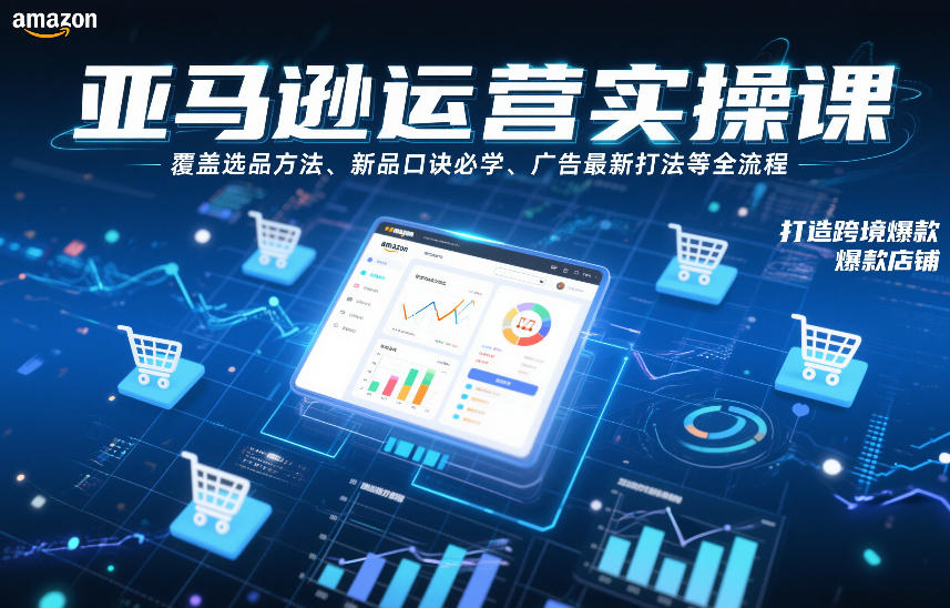 亚马逊运营实操课，覆盖选品方法、新品口诀必学、广告最新打法等全流程，打造跨境爆款店铺-chywc