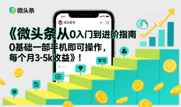 微头条从0入门到进阶指南，0基础一部手机即可操作，每个月3-5k收益-chywc