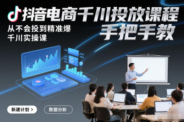 抖音电商千川投放课程，从不会投到精准爆，千川实操课，手把手教-chywc