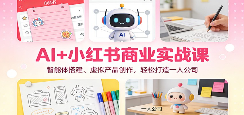 AI+小红书商业实战课：智能体搭建、虚拟产品创作，轻松打造一人公司-chywc