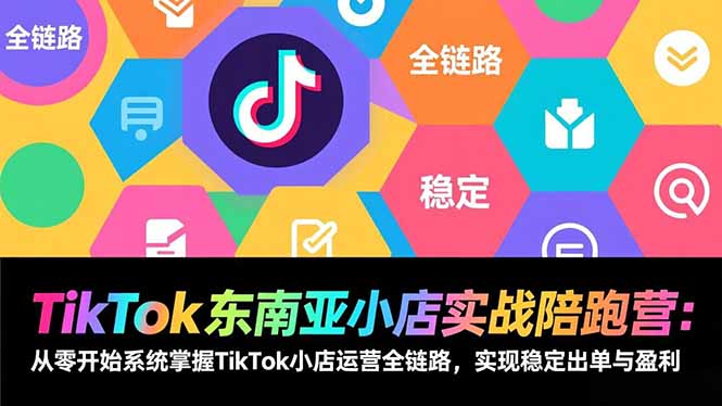 TikTok东南亚小店实战陪跑营：从零开始系统掌握TikTok小店运营全链路，实现稳定出单与盈利-chywc