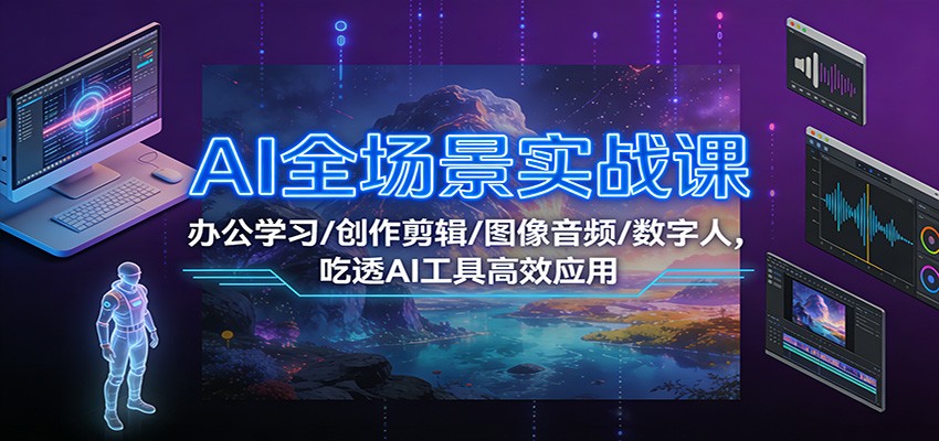 AI全场景实战课：办公学习/创作剪辑/图像音频/数字人，吃透AI工具高效应用-chywc