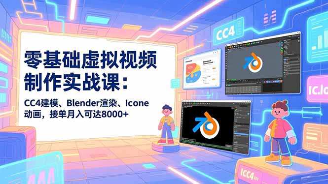 零基础虚拟视频制作实战课：CC4建模、Blender渲染、Iclone动画，接单月入可达8000+-chywc