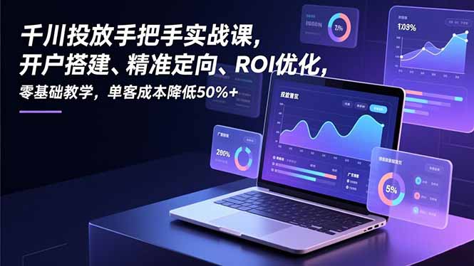 千川投放手把手实战课，开户搭建、精准定向、ROI优化，零基础教学，单客成本降低50%+-chywc