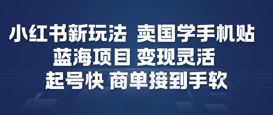小红书新玩法，卖国学手机贴，蓝海项目，变现灵活，起号快，商单接到手软-chywc