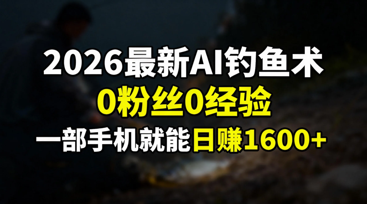 2026最新AI钓鱼术:0粉丝0经验，一部手机就能开启赚钱模式-chywc