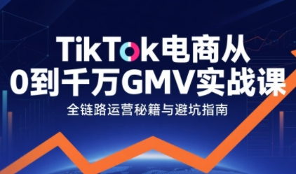 TikTok电商从0到千万GMV实战课，从0到1拆解实战秘籍(更新)-chywc