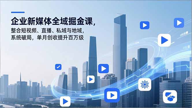 企业新媒体全域掘金课，整合短视频、直播、私域与地域，系统破局，单月创收提升百万级-chywc