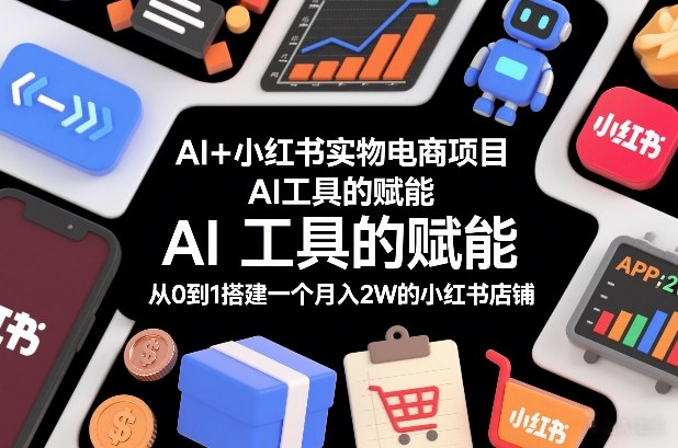 AI+小红书实物电商项目，AI工具的赋能，从0到1搭建一个月入2W的小红书店铺-chywc