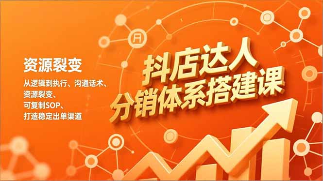 抖店达人分销体系搭建课，从逻辑到执行、沟通话术、资源裂变，可复制SOP，打造稳定出单渠道-chywc