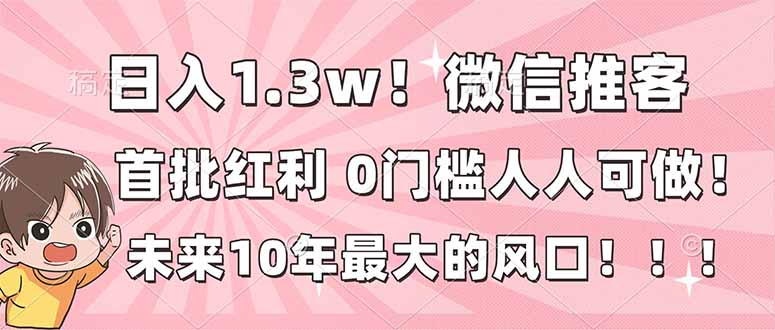 日入1.3w！微信推客，首批红利，未来10年最大的风口，0门槛，人人可做！-chywc