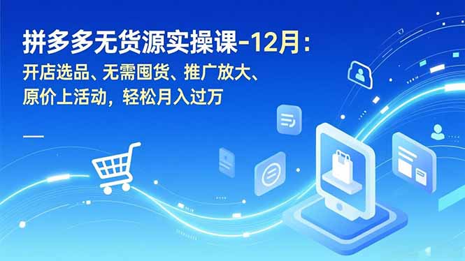 拼多多无货源实操课-12月：开店选品、无需囤货、推广放大、原价上活动，轻松月入过万-chywc