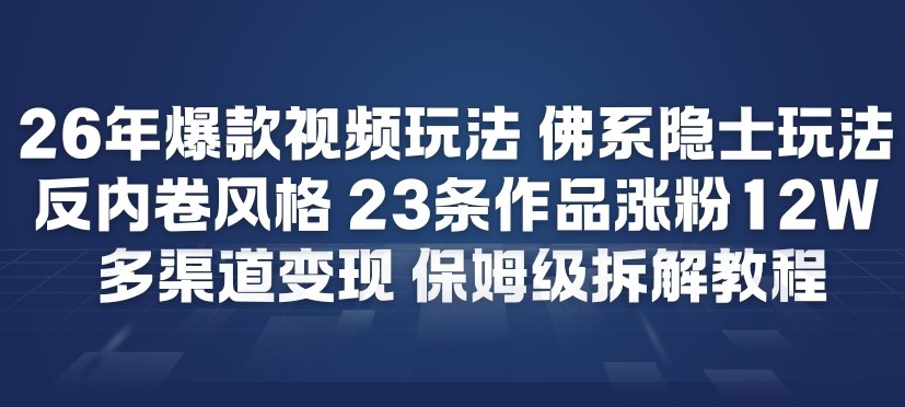 26年爆款短视频玩法，佛系隐士玩法，反内卷视频风格，23条作品涨粉12W，多渠道变现-chywc