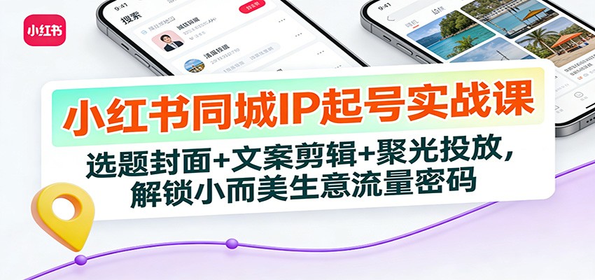 小红书同城IP起号实战课：选题封面+文案剪辑+聚光投放，解锁小而美生意流量密码-chywc