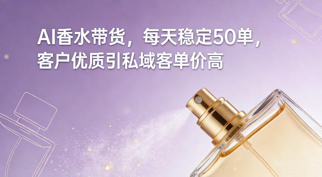 AI香水带货，每天稳定50单，客户优质引私域客单价高-chywc