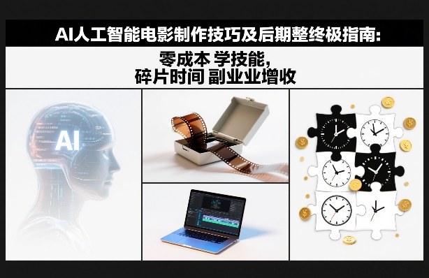 AI人工智能电影制作技巧及后期完整终极指南：零成本学技能，碎片时间副业增收-chywc