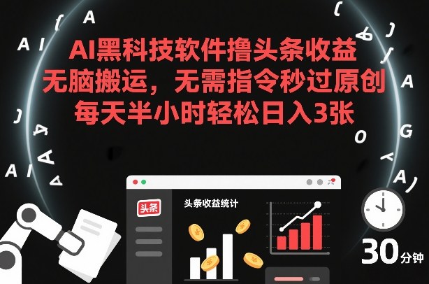 AI黑科技软件撸头条收益，无脑搬运，无需指令秒过原创，每天半小时轻松日入3张【揭秘】-chywc