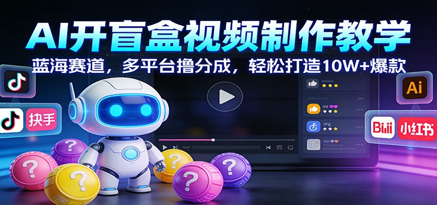 AI开盲盒视频制作教学：蓝海赛道，多平台撸分成，轻松打造10W+爆款-chywc