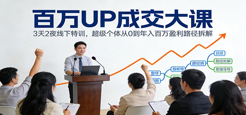 百万UP成交大课：3天2夜线下特训，超级个体从0到年入百万盈利路径拆解-chywc