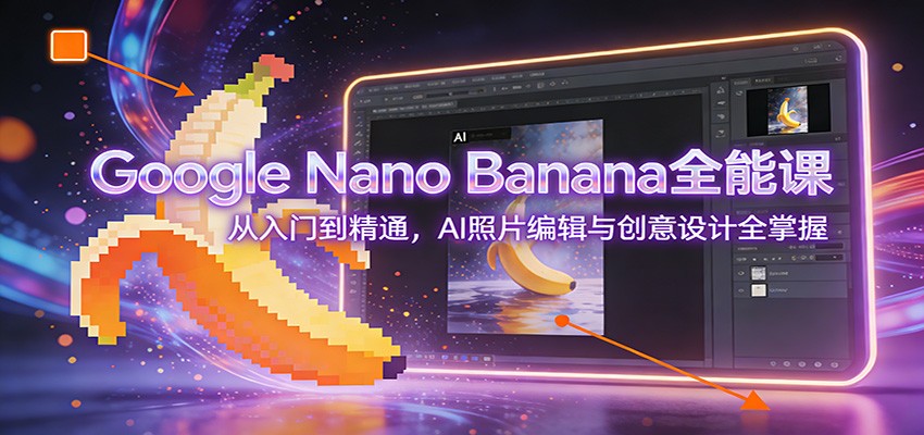 Google Nano Banana全能课：从入门到精通，AI照片编辑与创意设计全掌握-chywc
