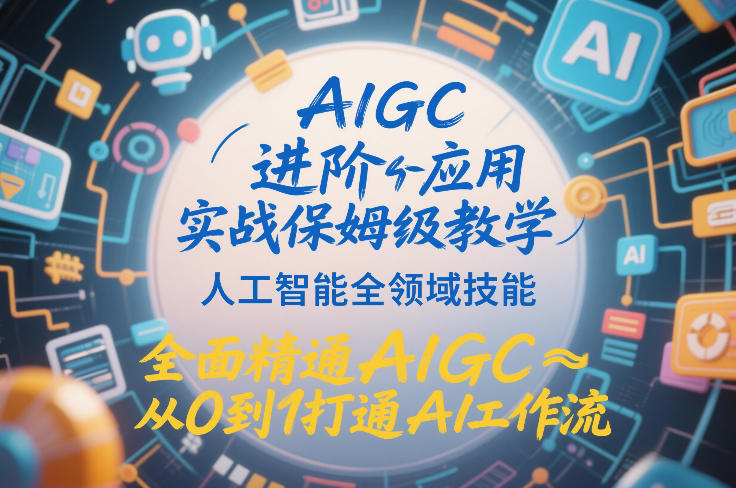 AIGC进阶应用实战保姆级教学，人工智能全领域技能，全面精通AIGC从0到1打通AI工作流-chywc