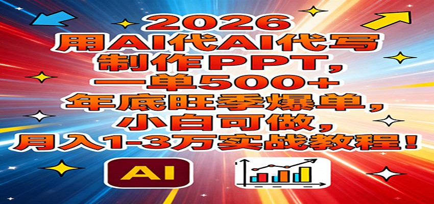 2026用AI代写制作PPT，一单500+，年底旺季爆单，小白可做，月入1-3万实战教程-chywc