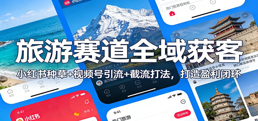 旅游赛道全域获客：小红书种草+视频号引流+截流打法，打造盈利闭环-chywc